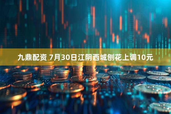 九鼎配资 7月30日江阴西城刨花上调10元
