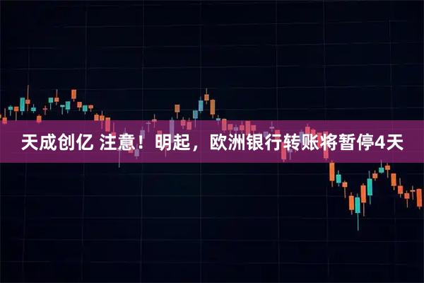 天成创亿 注意！明起，欧洲银行转账将暂停4天