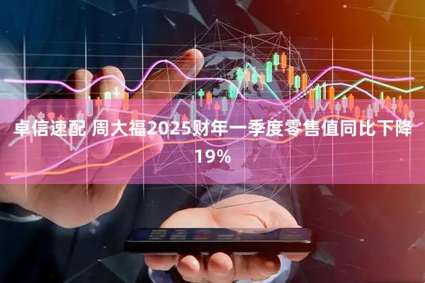 卓信速配 周大福2025财年一季度零售值同比下降19%