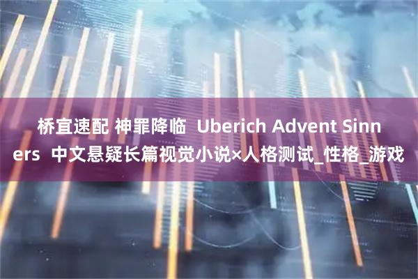 桥宜速配 神罪降临 Uberich Advent Sinners 中文悬疑长篇视觉小说×人格测试_性格_游戏