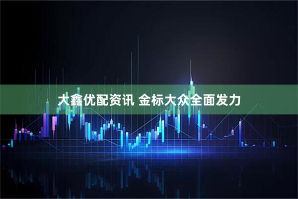大鑫优配资讯 金标大众全面发力
